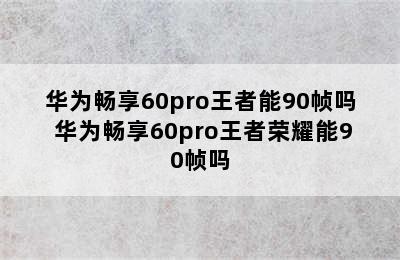 华为畅享60pro王者能90帧吗 华为畅享60pro王者荣耀能90帧吗